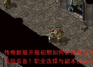 传奇新服开服初期如何快速升级与获取顶级装备?职业选择与副本挑战全攻略 传奇新服开服初期如何快速升级与获取顶级装备?职业选择与副本挑战全攻略