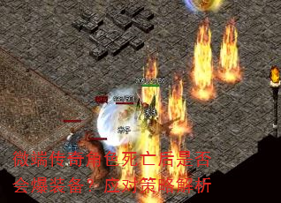 微端传奇角色死亡后是否会爆装备?应对策略解析 微端传奇角色死亡后是否会爆装备?应对策略解析