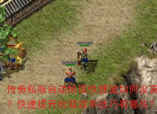 传奇私服自动拾取快捷键如何设置?快速提升拾取效率技巧有哪些? 传奇私服自动拾取快捷键如何设置?快速提升拾取效率技巧有哪些?