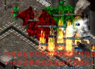 传奇私服自动拾取快捷键如何设置?快速提升拾取效率技巧有哪些? 传奇私服自动拾取快捷键如何设置?快速提升拾取效率技巧有哪些?