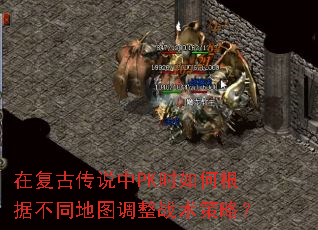 在复古传说中PK时如何根据不同地图调整战术策略? 在复古传说中PK时如何根据不同地图调整战术策略?