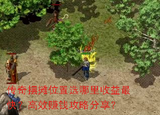 传奇摆摊位置选哪里收益最快?高效赚钱攻略分享? 传奇摆摊位置选哪里收益最快?高效赚钱攻略分享?