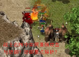 战士在PK中如何兼顾攻击与防御?防御要点解析? 战士在PK中如何兼顾攻击与防御?防御要点解析?