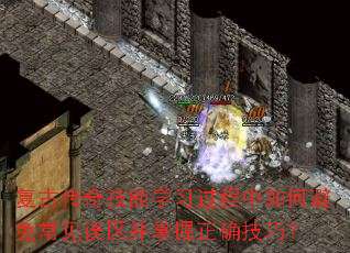 复古传奇技能学习过程中如何避免常见误区并掌握正确技巧? 复古传奇技能学习过程中如何避免常见误区并掌握正确技巧?