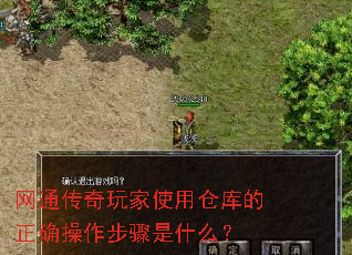 网通传奇玩家使用仓库的正确操作步骤是什么? 网通传奇玩家使用仓库的正确操作步骤是什么?