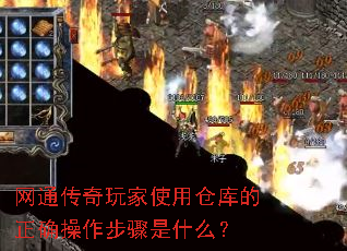 网通传奇玩家使用仓库的正确操作步骤是什么? 网通传奇玩家使用仓库的正确操作步骤是什么?