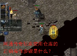 网通传奇玩家使用仓库的正确操作步骤是什么? 网通传奇玩家使用仓库的正确操作步骤是什么?