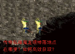 传奇私服魔龙眼掉落地点在哪里?如何高效获取? 传奇私服魔龙眼掉落地点在哪里?如何高效获取?