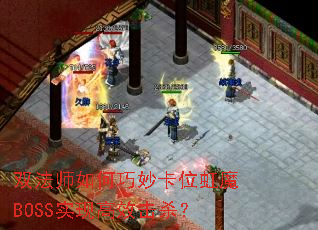 双法师如何巧妙卡位虹魔BOSS实现高效击杀? 双法师如何巧妙卡位虹魔BOSS实现高效击杀?