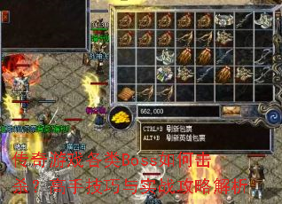 传奇游戏各类Boss如何击杀?高手技巧与实战攻略解析 传奇游戏各类Boss如何击杀?高手技巧与实战攻略解析