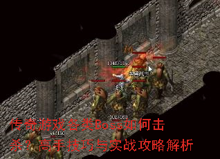 传奇游戏各类Boss如何击杀?高手技巧与实战攻略解析 传奇游戏各类Boss如何击杀?高手技巧与实战攻略解析