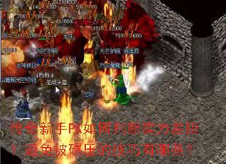 传奇新手PK如何判断实力差距?避免被碾压的技巧有哪些? 传奇新手PK如何判断实力差距?避免被碾压的技巧有哪些?