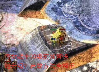 传奇战士30级前如何快速升级?高效方法全解析 传奇战士30级前如何快速升级?高效方法全解析