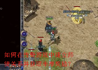 如何在传奇游戏中建立师徒关系并获取丰厚奖励? 如何在传奇游戏中建立师徒关系并获取丰厚奖励?