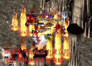如何在传奇游戏中建立师徒关系并获取丰厚奖励? 如何在传奇游戏中建立师徒关系并获取丰厚奖励?