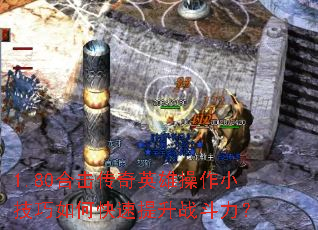 1.80合击传奇英雄操作小技巧如何快速提升战斗力? 1.80合击传奇英雄操作小技巧如何快速提升战斗力?