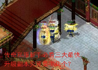 传奇私服新手必看三大最快升级副本究竟是哪几个? 传奇私服新手必看三大最快升级副本究竟是哪几个?