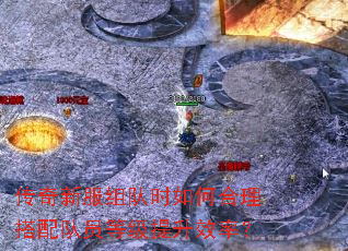 传奇新服组队时如何合理搭配队员等级提升效率? 传奇新服组队时如何合理搭配队员等级提升效率?