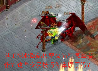 逛单职业微端传奇交易行怎么操作?这些交易技巧你掌握了吗? 逛单职业微端传奇交易行怎么操作?这些交易技巧你掌握了吗?