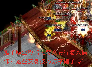 逛单职业微端传奇交易行怎么操作?这些交易技巧你掌握了吗? 逛单职业微端传奇交易行怎么操作?这些交易技巧你掌握了吗?