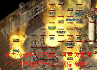 复古传奇玩家等级为何至关重要?如何快速提升实力问鼎全服? 复古传奇玩家等级为何至关重要?如何快速提升实力问鼎全服?