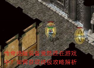 传奇绝版装备竟然还在游戏中?如何获取终极攻略解析 传奇绝版装备竟然还在游戏中?如何获取终极攻略解析