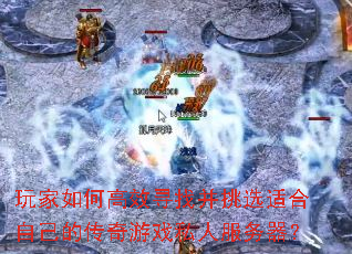 玩家如何高效寻找并挑选适合自己的传奇游戏私人服务器? 玩家如何高效寻找并挑选适合自己的传奇游戏私人服务器?