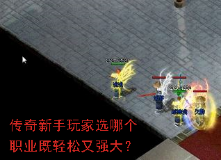 传奇新手玩家选哪个职业既轻松又强大? 传奇新手玩家选哪个职业既轻松又强大?
