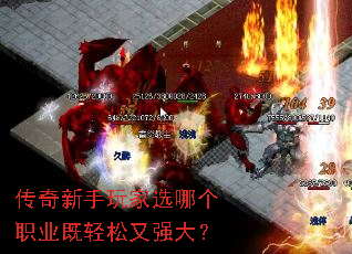 传奇新手玩家选哪个职业既轻松又强大? 传奇新手玩家选哪个职业既轻松又强大?