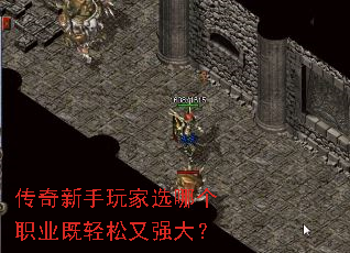 传奇新手玩家选哪个职业既轻松又强大? 传奇新手玩家选哪个职业既轻松又强大?