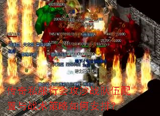 传奇私服行会攻沙战队伍配置与战术策略如何安排? 传奇私服行会攻沙战队伍配置与战术策略如何安排?