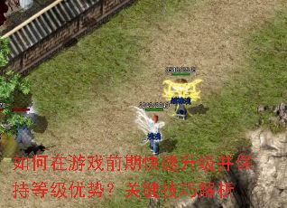 如何在游戏前期快速升级并保持等级优势?关键技巧解析 如何在游戏前期快速升级并保持等级优势?关键技巧解析