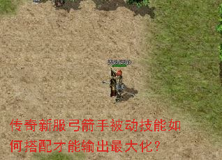 传奇新服弓箭手被动技能如何搭配才能输出最大化? 传奇新服弓箭手被动技能如何搭配才能输出最大化?