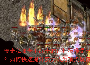 传奇私服老手战士的评判标准是什么?如何快速提升实力成为顶尖玩家? 传奇私服老手战士的评判标准是什么?如何快速提升实力成为顶尖玩家?