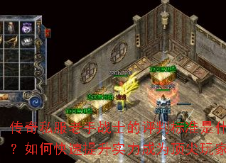 传奇私服老手战士的评判标准是什么?如何快速提升实力成为顶尖玩家? 传奇私服老手战士的评判标准是什么?如何快速提升实力成为顶尖玩家?