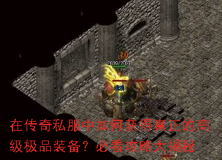 在传奇私服中如何获得真正的高级极品装备?必看攻略大揭秘 在传奇私服中如何获得真正的高级极品装备?必看攻略大揭秘