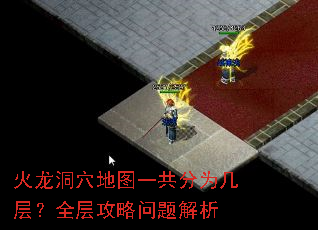 火龙洞穴地图一共分为几层?全层攻略问题解析 火龙洞穴地图一共分为几层?全层攻略问题解析