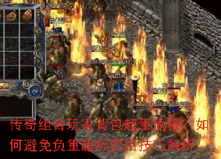传奇组合玩家背包超重危机?如何避免负重超标实用<a href=
