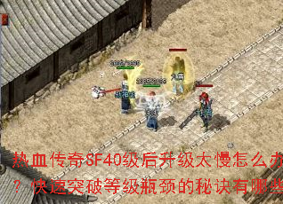 热血传奇SF40级后升级太慢怎么办?快速突破等级瓶颈的秘诀有哪些? 热血传奇SF40级后升级太慢怎么办?快速突破等级瓶颈的秘诀有哪些?
