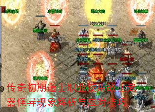 传奇初期道士职业使用战士武器怪异现象解析与应对技巧 传奇初期道士职业使用战士武器怪异现象解析与应对技巧