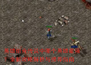 英雄组合传说中哪个英雄最强?全新攻略解析与推荐指南 英雄组合传说中哪个英雄最强?全新攻略解析与推荐指南