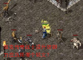 微变传奇战士提升防御力应选用哪个铭文? 微变传奇战士提升防御力应选用哪个铭文?