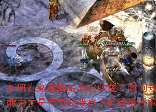 如何在藏宝阁最大化收益?时间规划能力才是传奇私服高手的终极考验? 如何在藏宝阁最大化收益?时间规划能力才是传奇私服高手的终极考验?