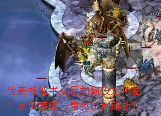 传奇技能书交易如何设定价格?定价策略与常见疑问解析? 传奇技能书交易如何设定价格?定价策略与常见疑问解析?