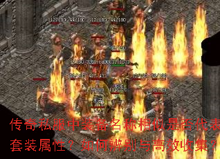 传奇私服中装备名称相似是否代表套装属性?如何辨别与高效收集? 传奇私服中装备名称相似是否代表套装属性?如何辨别与高效收集?