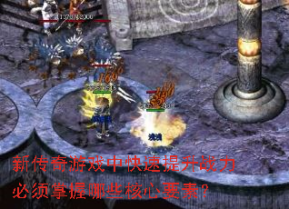 新传奇游戏中快速提升战力必须掌握哪些核心要素? 新传奇游戏中快速提升战力必须掌握哪些核心要素?