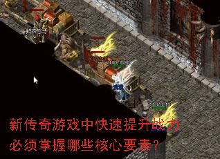 新传奇游戏中快速提升战力必须掌握哪些核心要素? 新传奇游戏中快速提升战力必须掌握哪些核心要素?