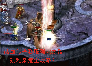 热血传奇私服强化之路:疑难杂症全攻略? 热血传奇私服强化之路:疑难杂症全攻略?