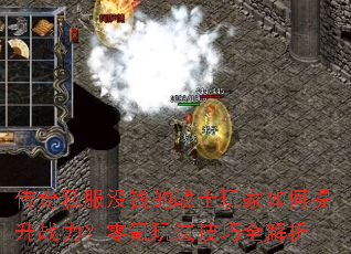 传奇私服没钱的战士玩家如何提升战力?零氪玩法技巧全解析 传奇私服没钱的战士玩家如何提升战力?零氪玩法技巧全解析