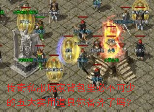 传奇私服玩家背包里必不可少的五大实用道具你备齐了吗? 传奇私服玩家背包里必不可少的五大实用道具你备齐了吗?